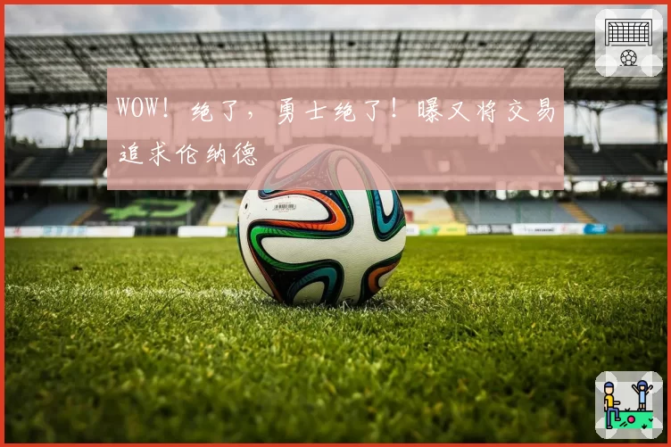 WOW！绝了，勇士绝了！曝又将交易追求伦纳德