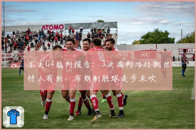 东决G4裁判报告:3次漏判均对凯尔特人有利,布朗制胜球走步未吹