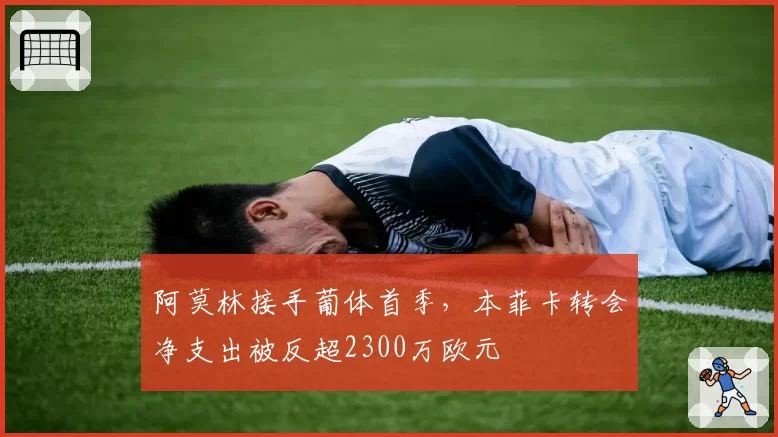 阿莫林接手葡体首季,本菲卡转会净支出被反超2300万欧元