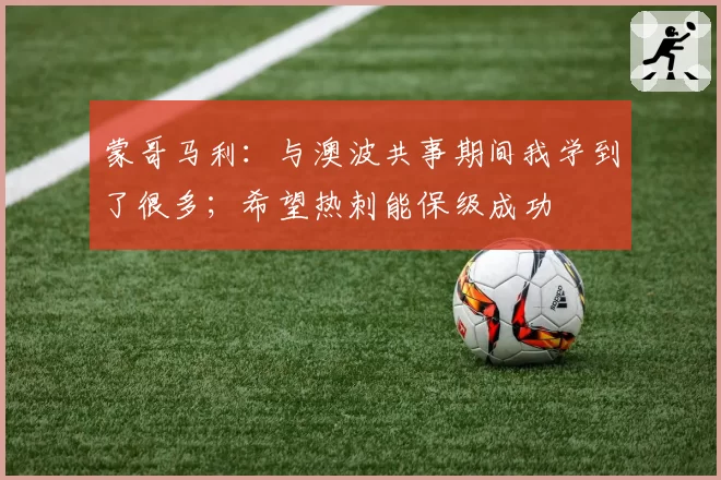 蒙哥马利:与澳波共事期间我学到了很多;希望热刺能保级成功