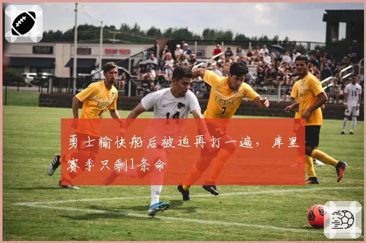 勇士输快船后被迫再打一遍，库里赛季只剩1条命