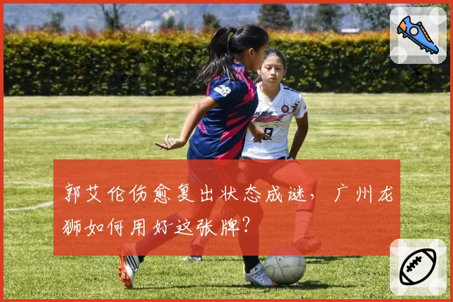 郭艾伦伤愈复出状态成谜,广州龙狮如何用好这张牌?