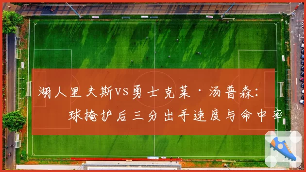 湖人里夫斯vs勇士克莱·汤普森：无球掩护后三分出手速度与命中率对比