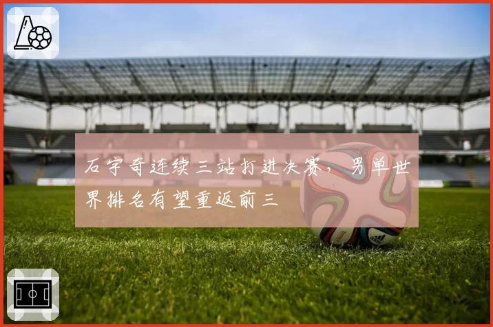 石宇奇连续三站打进决赛，男单世界排名有望重返前三