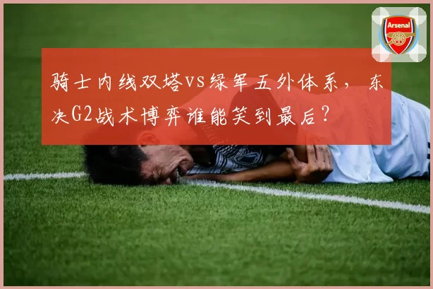 骑士内线双塔vs绿军五外体系,东决G2战术博弈谁能笑到最后?