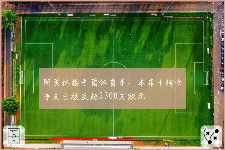 阿莫林接手葡体首季，本菲卡转会净支出被反超2300万欧元