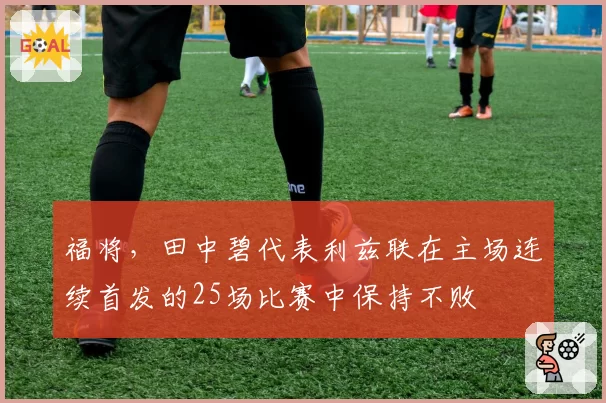 福将,田中碧代表利兹联在主场连续首发的25场比赛中保持不败