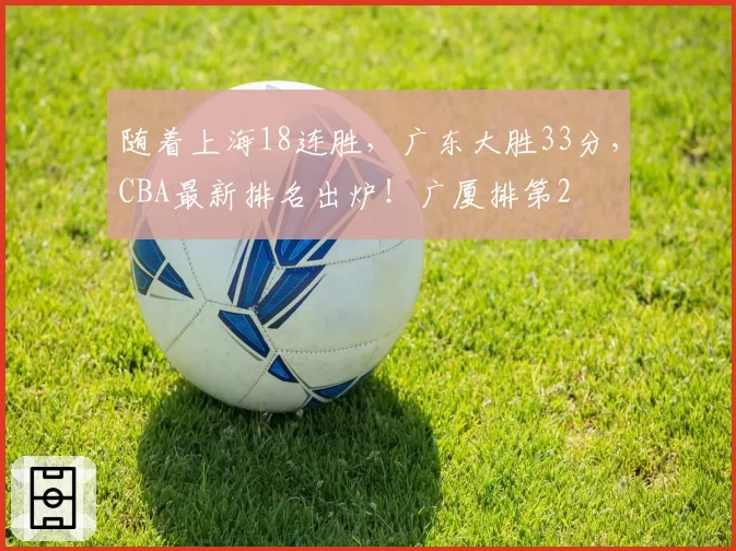随着上海18连胜,广东大胜33分,CBA最新排名出炉!广厦排第2