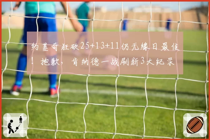 约基奇狂砍25+13+11仍无缘日最佳！抱歉，肯纳德一战刷新3大纪录