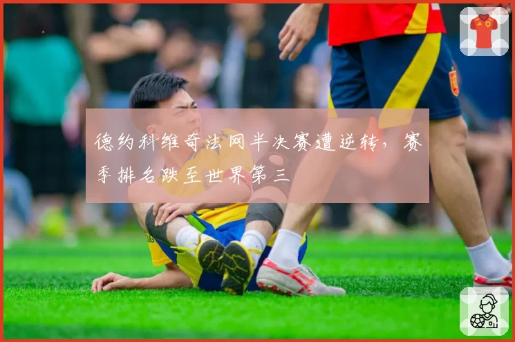 德约科维奇法网半决赛遭逆转,赛季排名跌至世界第三