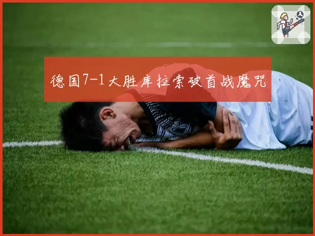 德国7-1大胜库拉索破首战魔咒