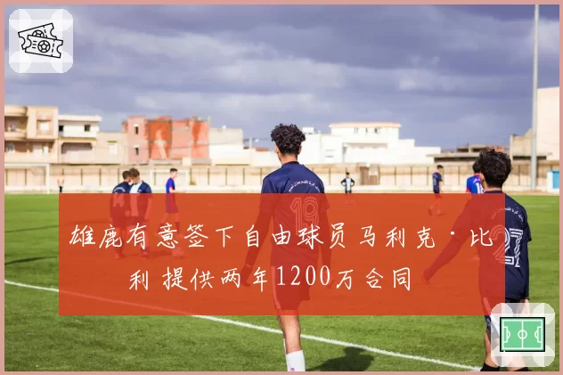 雄鹿有意签下自由球员马利克·比斯利 提供两年1200万合同