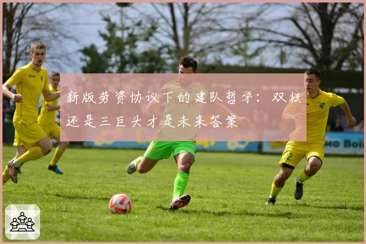 新版劳资协议下的建队哲学:双核还是三巨头才是未来答案