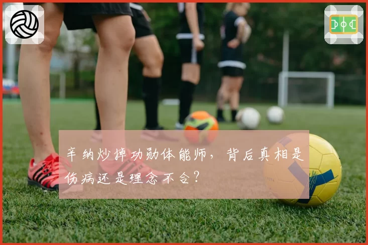 辛纳炒掉功勋体能师,背后真相是伤病还是理念不合?