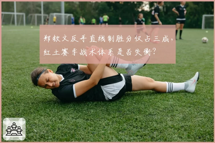 郑钦文反手直线制胜分仅占三成,红土赛季战术体系是否失衡?