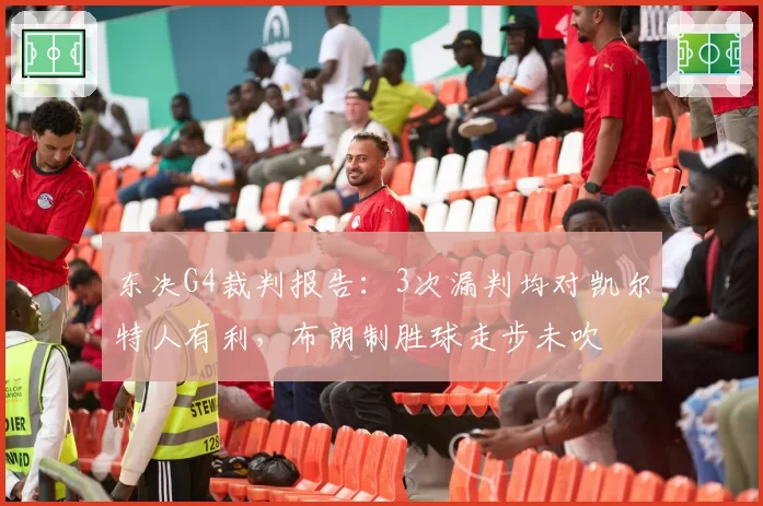 东决G4裁判报告:3次漏判均对凯尔特人有利,布朗制胜球走步未吹