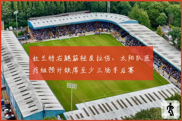 杜兰特右腿筋轻度拉伤,太阳队医疗组预计缺席至少三场季后赛