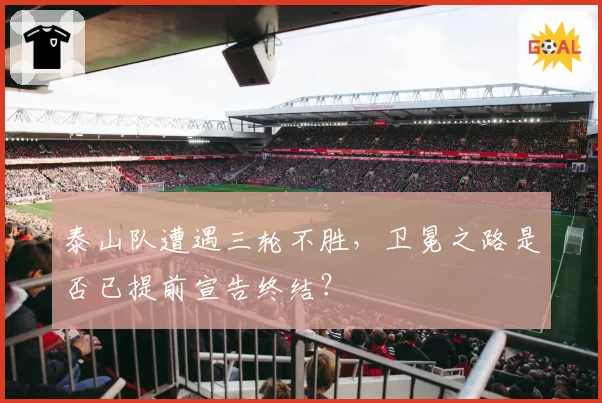 泰山队遭遇三轮不胜，卫冕之路是否已提前宣告终结？