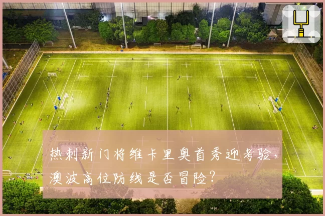 热刺新门将维卡里奥首秀迎考验,澳波高位防线是否冒险?