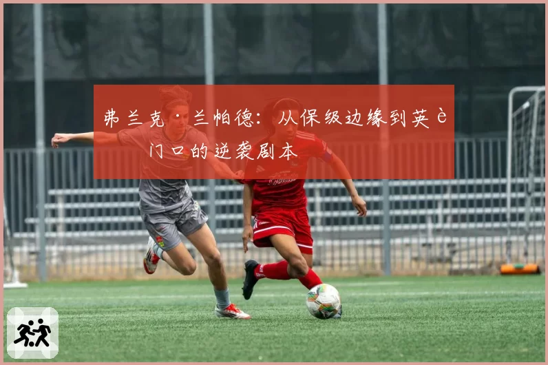 弗兰克·兰帕德：从保级边缘到英超门口的逆袭剧本